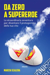 Da zero a supereroe. La straordinaria avventura per diventare il protagonista della tua vita.. E-book. Formato EPUB ebook