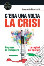 C'era una volta la crisi: Un paese in emergenza. Le ragioni per sperare. E-book. Formato EPUB