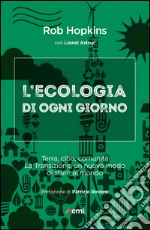 Ecologia di ogni giorno: Terra, cibo, comunità. La transizione, un nuovo modo di stare al mondo. E-book. Formato EPUB ebook