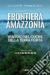 Frontiera Amazzonia: Viaggio nel cuore della terra ferita. E-book. Formato EPUB ebook