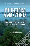 Frontiera Amazzonia: Viaggio nel cuore della terra ferita. E-book. Formato EPUB ebook di Lucia Capuzzi