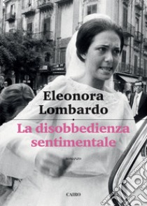 La disobbedienza sentimentale. E-book. Formato EPUB ebook di Eleonora Lombardo