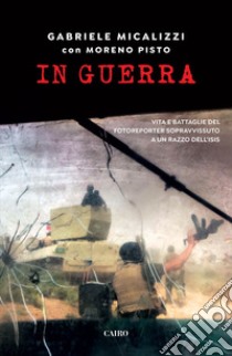 In guerra: Vita e battaglie del fotoreporter sopravvissuto a un razzo dell'isis. E-book. Formato EPUB ebook di Gabriele Micalizzi