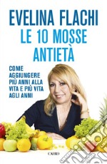 Le 10 mosse antietà: Come aggiungere più anni alla vita e più vita agli anni. E-book. Formato EPUB ebook