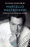 Marcello Mastroianni: L'uomo che amava le donne. E-book. Formato EPUB ebook
