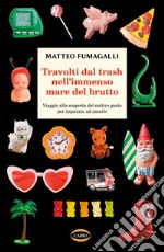 Travolti dal trash nell'immenso mare del brutto. E-book. Formato EPUB ebook