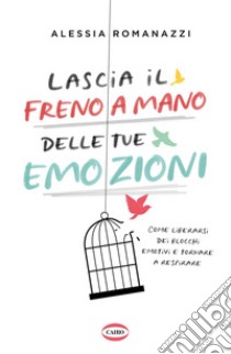 Lascia il freno a mano delle tue emozioni: Come liberarsi dei blocchi emotivi e tornare a respirare. E-book. Formato EPUB ebook di Alessia Romanazzi