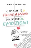 Lascia il freno a mano delle tue emozioni: Come liberarsi dei blocchi emotivi e tornare a respirare. E-book. Formato EPUB ebook di Alessia Romanazzi