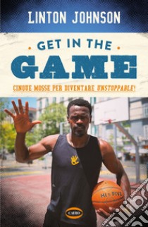 Get in the game: Cinque mosse per diventare unstoppable!. E-book. Formato EPUB ebook di Linton Johnson