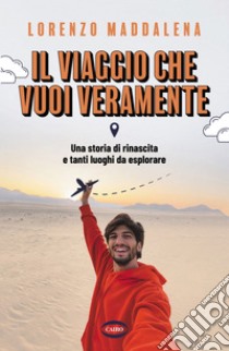 Il viaggio che vuoi veramente: Una storia di rinascita e tanti luoghi da esplorare. E-book. Formato EPUB ebook di Lorenzo Maddalena