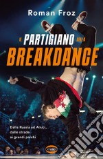 Il partigiano della breakdance: Dalla Russia ad Amici, dalle strade ai grandi palchi. E-book. Formato EPUB ebook