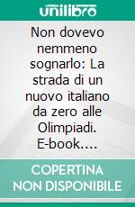 Non dovevo nemmeno sognarlo: La strada di un nuovo italiano da zero alle Olimpiadi. E-book. Formato EPUB ebook