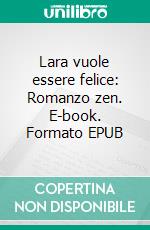 Lara vuole essere felice: Romanzo zen. E-book. Formato EPUB ebook di Margot Sikabonyi