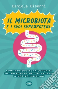 Il microbiota e i suoi superpoteri: Come proteggere la cominità dei microrganismi che abitano il nostro intestino. E-book. Formato EPUB ebook
