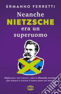 Neanche Nietzsche era un superuomo: Migliorarsi, non vincere: come la filosofia scettica può aiutarci a trovare il nostro posto nel mondo. E-book. Formato EPUB ebook