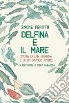 Delfina e il mare: Storia di una bambina e di un grande amore. E-book. Formato EPUB ebook di Simone Perotti
