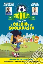 Zio Billy e i suoi amici. Il calcio e lo scolapasta: Le storie vere e straordinarie di Lionel Messi - William Foulke - Arrigo Sacchi. E-book. Formato EPUB