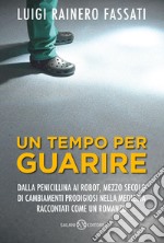 Un tempo per guarire: Dalla penicillina ai robot, mezzo secolo di cambiamenti prodigiosi nella medicina raccontati come un romanzo. E-book. Formato PDF ebook