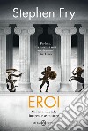 Eroi: Mostri e mortali, imprese e avventure. E-book. Formato EPUB ebook