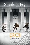 Eroi: Mostri e mortali, imprese e avventure. E-book. Formato PDF ebook