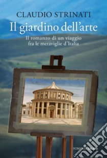 Il giardino dell'arte: Il romanzo di un viaggio fra le meraviglie d'Italia. E-book. Formato EPUB ebook di Claudio Strinati