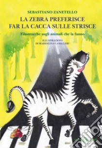 La zebra preferisce far la cacca sulle strisce: Filastrocche sugli animali che la fanno. E-book. Formato EPUB ebook di Sebastiano Zanetello