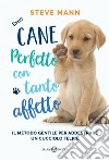 Cane perfetto con tanto affetto: Il metodo gentile per addestrare un cucciolo felice. E-book. Formato EPUB ebook