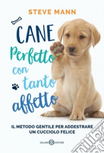 Cane perfetto con tanto affetto: Il metodo gentile per addestrare un cucciolo felice. E-book. Formato PDF ebook di Steve Mann