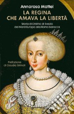 La regina che amava la libertà: Storia di Cristina di Svezia dal Nord Europa alla Roma Barocca. E-book. Formato EPUB ebook