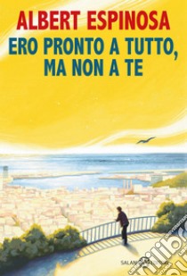 Ero pronto a tutto, ma non a te. E-book. Formato EPUB ebook di Albert Espinosa