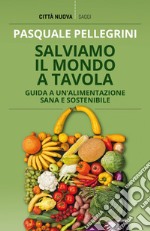 Salviamo il mondo a tavola: Guida a un'alimentazione sana e sostenibile. E-book. Formato EPUB ebook