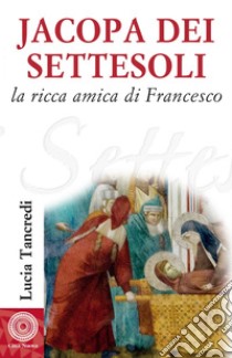 Jacopa dei Settesoli: La ricca amica di Francesco. E-book. Formato EPUB ebook di Lucia Tancredi