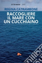 Raccogliere il mare con un cucchiaino. E-book. Formato EPUB ebook