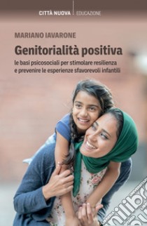 Genitorialità positiva: Le basi psicosociali per stimolare resilienza e prevenire le esperienze sfavorevoli infantili. E-book. Formato EPUB ebook di Mariano Iavarone