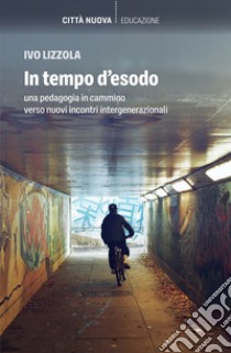 In tempo d'esodo: Una pedagogia in cammino verso nuovi incontri intergenerazionali. E-book. Formato EPUB ebook di Ivo Lizzola