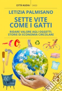 Sette vite come i gatti: Ridare valore agli oggetti. Storie di economia circolare. E-book. Formato EPUB ebook di Letizia Palmisano