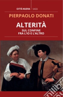 Alterità: Sul confine tra l'Io e l'Altro. E-book. Formato EPUB ebook di Pierpaolo Donati