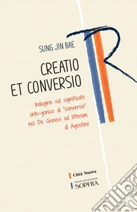 Creatio et conversio: Indagine sul significato onto-gonico di «conversio» nel De genesi ad litteram di Agostino. E-book. Formato PDF ebook