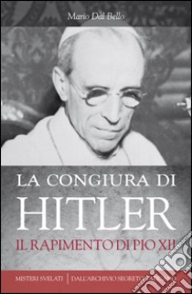 La congiura di Hitler. Il rapimento di Pio XII. E-book. Formato EPUB ebook di Mario Dal Bello