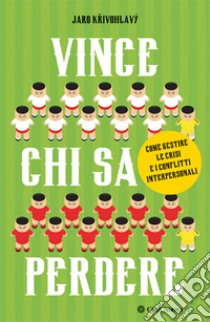 Vince chi sa perdere. Come gestire le crisi e i conflitti interpersonali: Come gestire le crisi e i conflitti interpersonali. E-book. Formato EPUB ebook di Jaro Krivohlavy