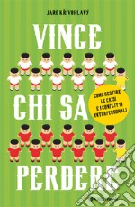 Vince chi sa perdere. Come gestire le crisi e i conflitti interpersonali: Come gestire le crisi e i conflitti interpersonali. E-book. Formato EPUB ebook