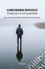 Qualcuno a cui guardare: Per una spiritualità della testimonianza. E-book. Formato EPUB ebook