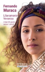 Liberamente Veronica: I miei 30 giorni senza i social. E-book. Formato EPUB ebook