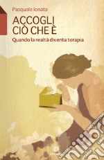 Accogli ciò che è: Qando la realtà diventa terapia. E-book. Formato EPUB