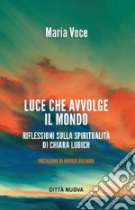 Luce che avvolge il mondo: Riflessioni sulla spiritualità di Chiara Lubich. E-book. Formato EPUB ebook