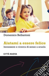 Aiutami a essere felice: Benessere e ricerca di senso a scuola. E-book. Formato EPUB ebook di Domenico Bellantoni