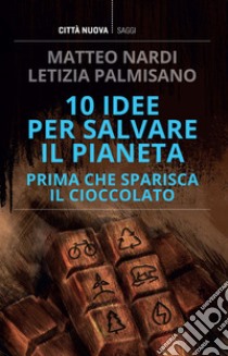 10 idee per salvare il pianeta: Prima che sparisca il cioccolato. E-book. Formato EPUB ebook di Matteo Nardi