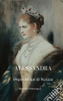 AlessandraImperatrice di Russia. E-book. Formato EPUB ebook di Paléologue Maurice