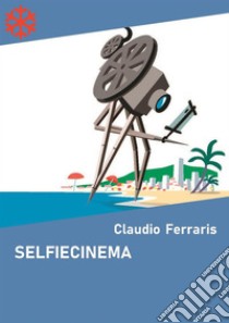 Selfiecinema. Il festival del cinema autoprodotto. E-book. Formato EPUB ebook di Claudio Ferraris