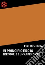 Tre storie e un’appendice. In principio ero io. E-book. Formato Mobipocket ebook